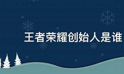 王者荣耀创始人简介人照片_王者荣耀创始人